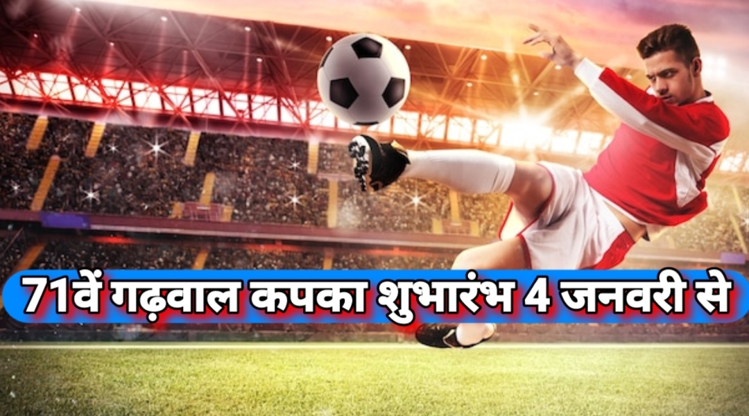 कोटद्वार में 71वें “गढ़वाल कप” का शुभारंभ 4 जनवरी से, देश-विदेश की फुटबॉल टीम फिर दिखेंगी कोटद्वार में
