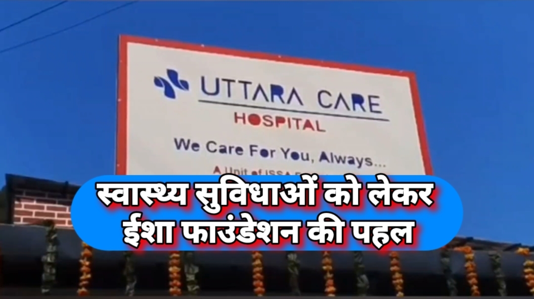 पौड़ी में स्वास्थ्य सुविधाओं को लेकर ईशा फाउंडेशन की पहल, 100 बेड का अत्याधुनिक अस्पताल खुला