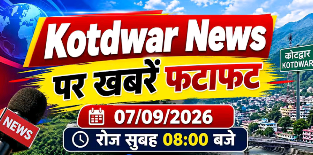 Kotdwar news पर खबरें फटाफट।07/09/2026