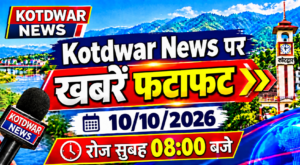 Kotdwar news पर खबरें फटाफट।10/10/2026