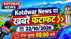 Kotdwar news पर खबरें फटाफट।22/10/2026