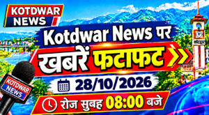 Kotdwar news पर खबरें फटाफट।28/10/2026