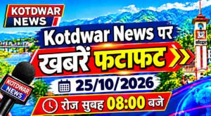 Kotdwar news पर खबरें फटाफट।25/10/2026
