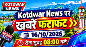 Kotdwar news पर खबरें फटाफट।16/10/2026